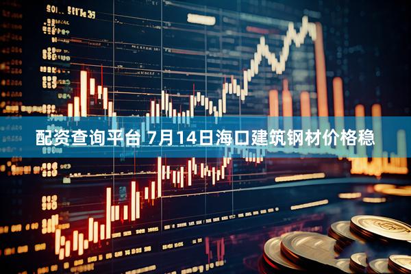 配资查询平台 7月14日海口建筑钢材价格稳