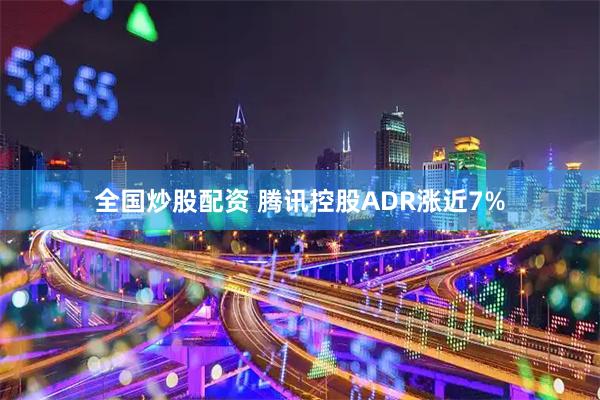 全国炒股配资 腾讯控股ADR涨近7%