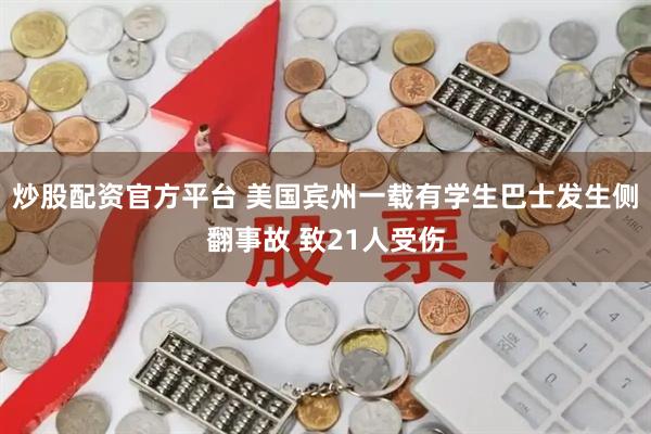 炒股配资官方平台 美国宾州一载有学生巴士发生侧翻事故 致21人受伤