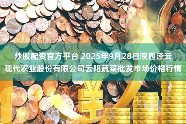 炒股配资官方平台 2025年9月28日陕西泾云现代农业股份有限公司云阳蔬菜批发市场价格行情