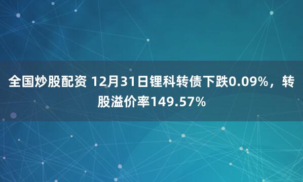 全国炒股配资 12月31日锂科转债下跌0.09%，转股溢价率149.57%