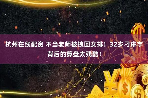 杭州在线配资 不当老师被拽回女排!32岁刁琳宇背后的算盘太残酷!