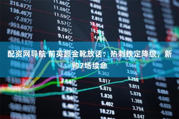 配资网导航 前英超金靴放话：热刺铁定降级，新帅7场续命