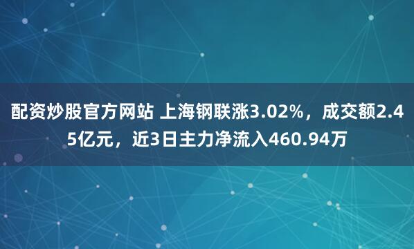 配资炒股官方网站 上海钢联涨3.02%，成交额2.45亿元，近3日主力净流入460.94万