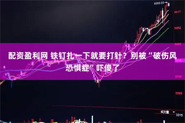 配资盈利网 铁钉扎一下就要打针?别被“破伤风恐惧症”吓傻了