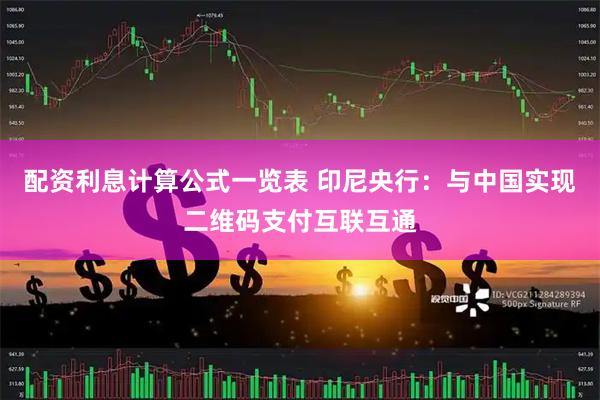 配资利息计算公式一览表 印尼央行：与中国实现二维码支付互联互通
